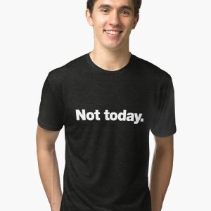 Not today Tri-blend T-Shirt