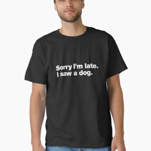 Sorry I'm late. I saw a dog. Classic T-Shirt
