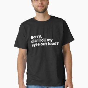Sorry, did I roll my eyes out loud_ Classic T-Shirt
