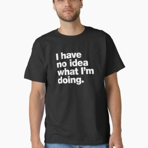 I have no idea what I'm doing. Classic T-Shirt